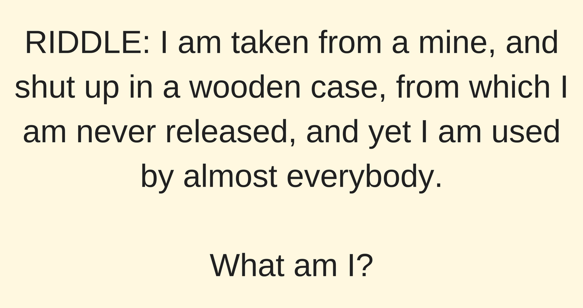 RIDDLE: I Am Taken From A Mine...